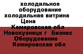 холодильное оборудование холодильная витрина  › Цена ­ 36 000 - Кемеровская обл., Новокузнецк г. Бизнес » Оборудование   . Кемеровская обл.